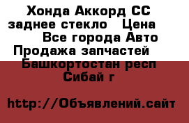 Хонда Аккорд СС7 заднее стекло › Цена ­ 3 000 - Все города Авто » Продажа запчастей   . Башкортостан респ.,Сибай г.